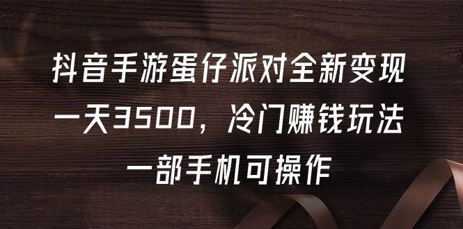 抖音手游蛋仔派对全新变现，一天3500，冷门赚钱玩法，一部手机可操作-先锋思维