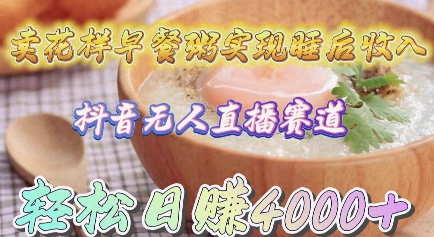卖花样早餐粥实现睡后收入！抖音无人直播新赛道，轻松日赚4000+-先锋思维