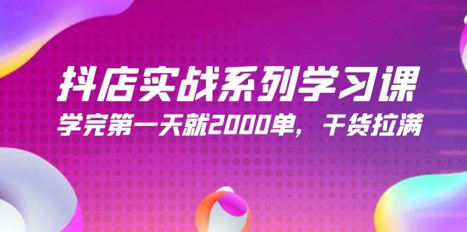 抖店实战系列学习课，学完第一天就2000单，干货拉满（245节课）-先锋思维