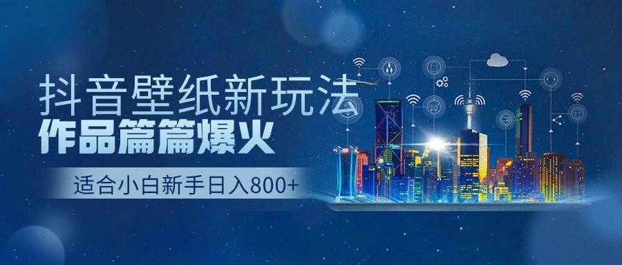 抖音壁纸号新玩法，作品篇篇爆火，日收益500+-先锋思维