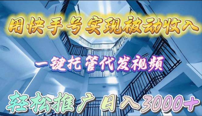 用快手号实现被动收入，一键托管代发视频，轻松推广日入3000+-先锋思维