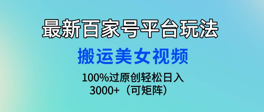 最新百家号平台玩法，搬运美女视频100%过原创大揭秘，轻松日入3000+（可…-先锋思维