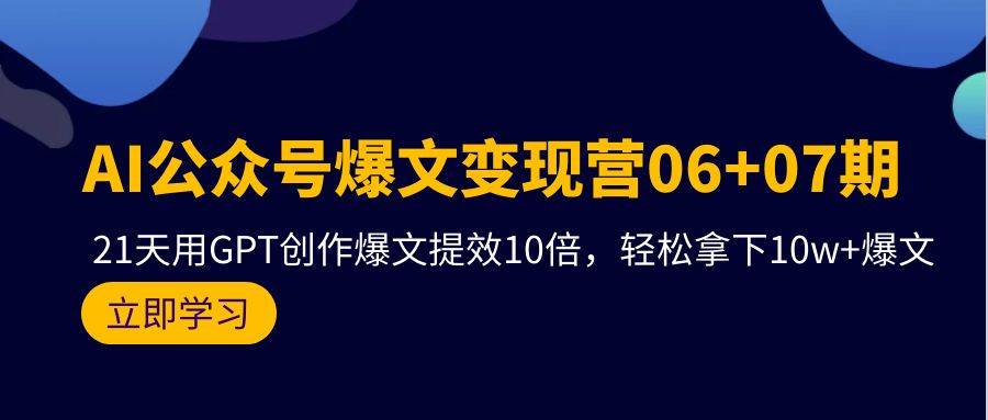 AI公众号爆文变现营06+07期，21天用GPT创作爆文提效10倍，轻松拿下10w+爆文-先锋思维