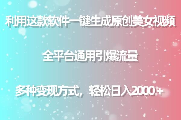 利用这款软件一键生成原创美女视频 全平台通用引爆流量 多种变现日入2000＋-先锋思维