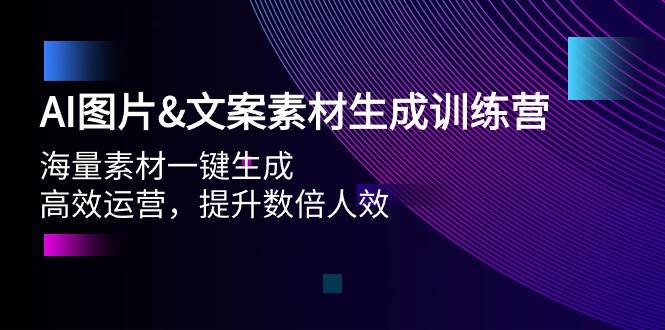 AI图片文案素材生成训练营，海量素材一键生成 高效运营 提升数倍人效-先锋思维