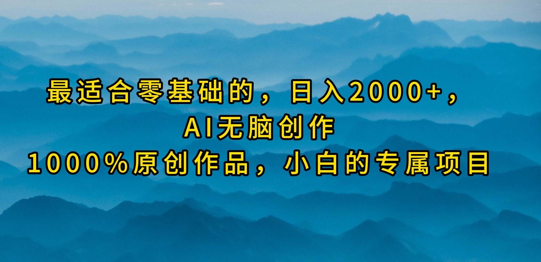 最适合零基础的，日入2000+，AI无脑创作，100%原创作品，小白的专属项目-先锋思维