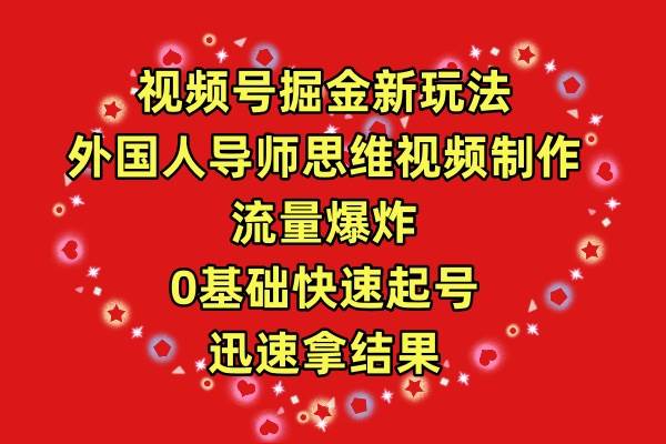 视频号掘金新玩法，外国人导师思维视频制作，流量爆炸，0其础快速起号，…-先锋思维