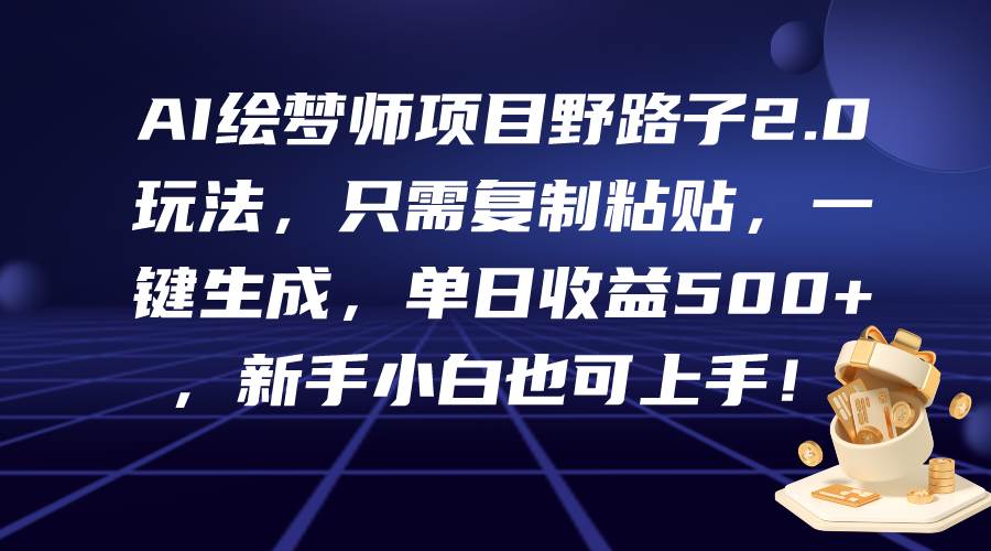 AI绘梦师项目野路子2.0玩法，只需复制粘贴，一键生成，单日收益500+，新…-先锋思维