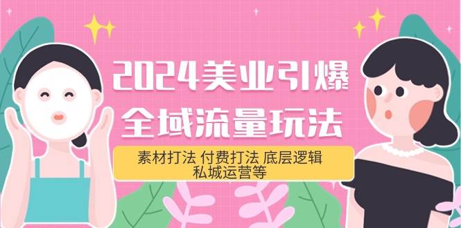 2024美业-引爆全域流量玩法，素材打法 付费打法 底层逻辑 私城运营等(31节)-先锋思维