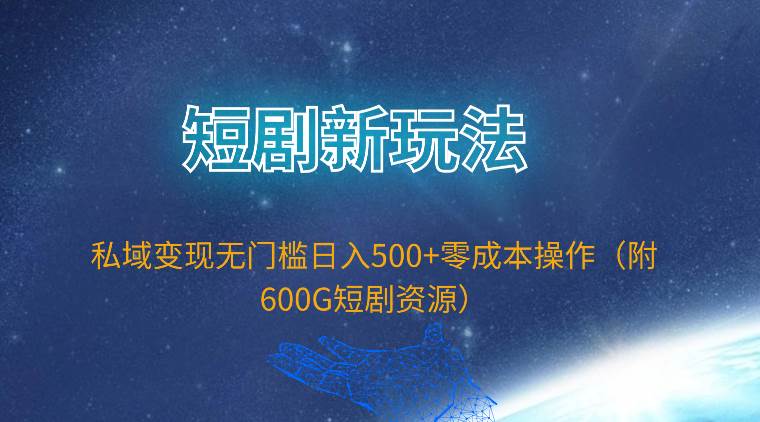 短剧新玩法，私域变现无门槛日入500+零成本操作（附600G短剧资源）-先锋思维