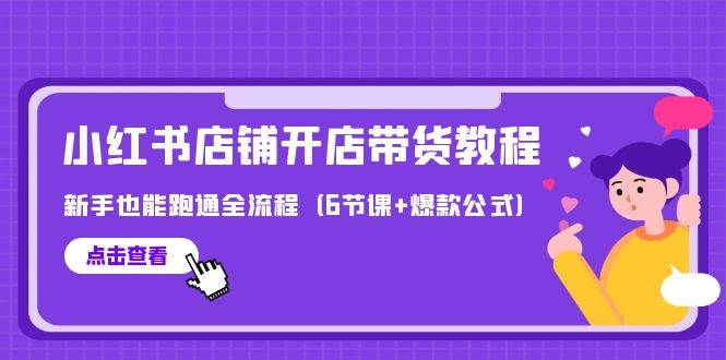 最新小红书店铺开店带货教程，新手也能跑通全流程（6节课+爆款公式）-先锋思维