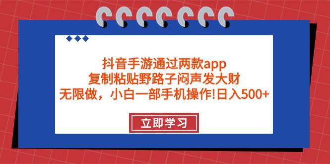抖音手游通过两款app，复制粘贴野路子闷声发大财，无限做 一部手机日入500+-先锋思维