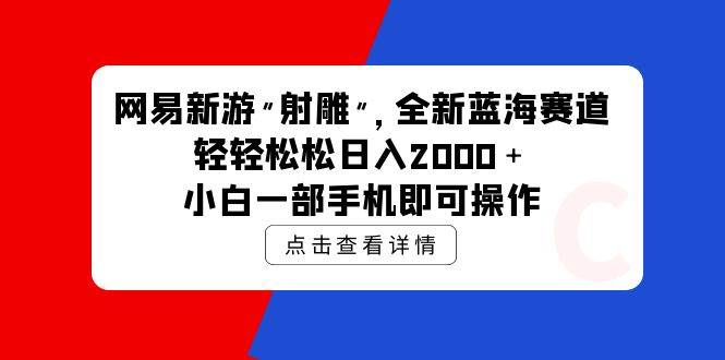 网易新游 射雕 全新蓝海赛道，轻松日入2000＋小白一部手机即可操作-先锋思维