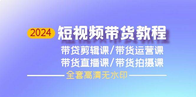 2024短视频带货教程，剪辑课+运营课+直播课+拍摄课（全套高清无水印）-先锋思维
