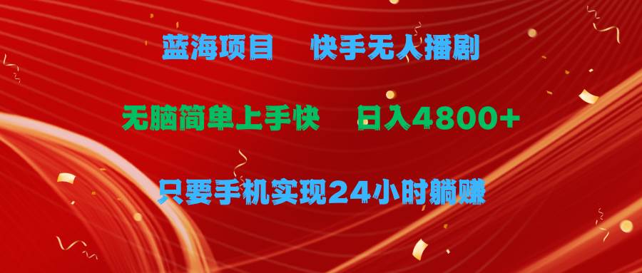 蓝海项目，快手无人播剧，一天收益4800+，手机也能实现24小时躺赚，无脑…-先锋思维