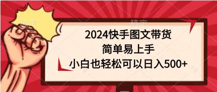 2024快手图文带货，简单易上手，小白也轻松可以日入500+-先锋思维