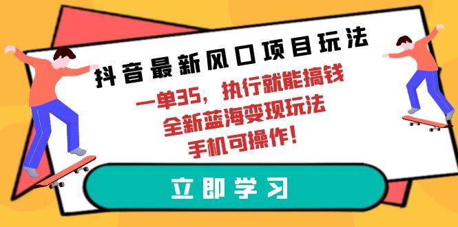 抖音最新风口项目玩法，一单35，执行就能搞钱 全新蓝海变现玩法 手机可操作-先锋思维