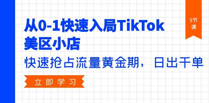 从0-1快速入局TikTok美区小店，快速抢占流量黄金期，日出千单（9节课）-先锋思维