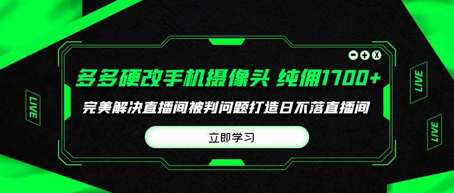 多多硬改手机摄像头，单场带货纯佣1700+完美解决直播间被判问题，打造日…-先锋思维