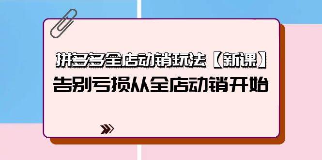 拼多多全店动销玩法【新课】，告别亏损从全店动销开始（4节视频课）-先锋思维