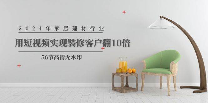 2024年家居建材行业，用短视频实现装修客户翻10倍（56节高清无水印）-先锋思维