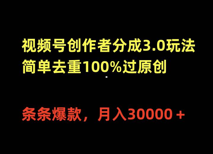 视频号创作者分成3.0玩法，简单去重100%过原创，条条爆款，月入30000＋-先锋思维