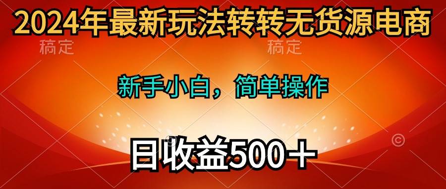 2024年最新玩法转转无货源电商，新手小白 简单操作，长期稳定 日收入500＋-先锋思维