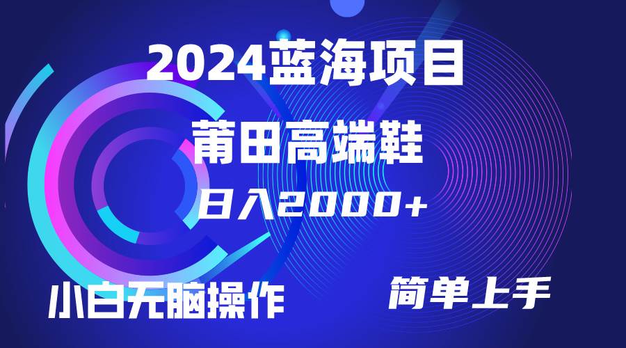 每天两小时日入2000+，卖莆田高端鞋，小白也能轻松掌握，简单无脑操作…-先锋思维
