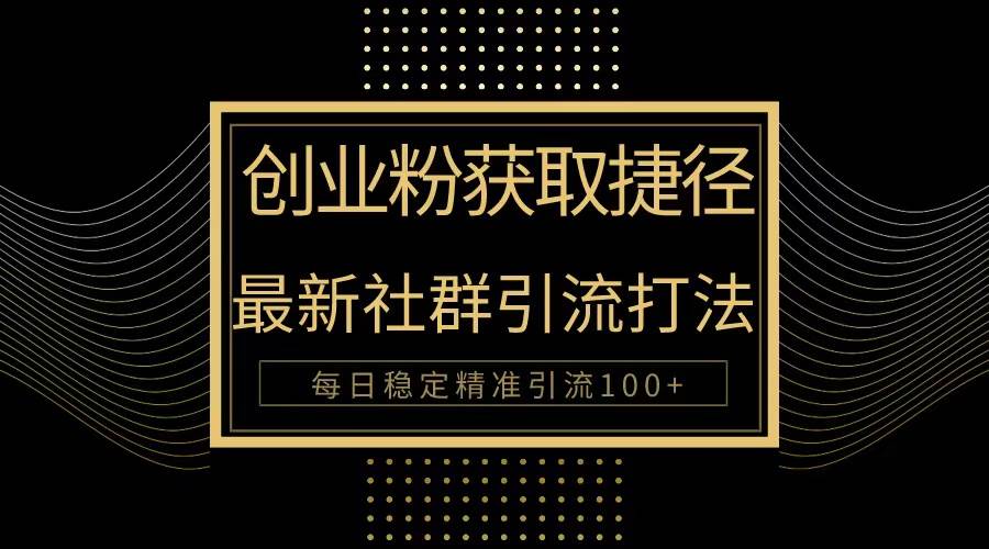 创业粉捷径！最新被动引流方法大揭秘，实现每日100+精准引流-先锋思维