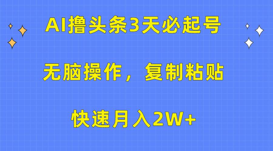 AI撸头条3天必起号，无脑操作3分钟1条，复制粘贴快速月入2W+-先锋思维