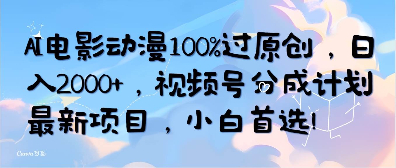 AI电影动漫100%过原创，日入2000+，视频号分成计划最新项目，小白首选！-先锋思维