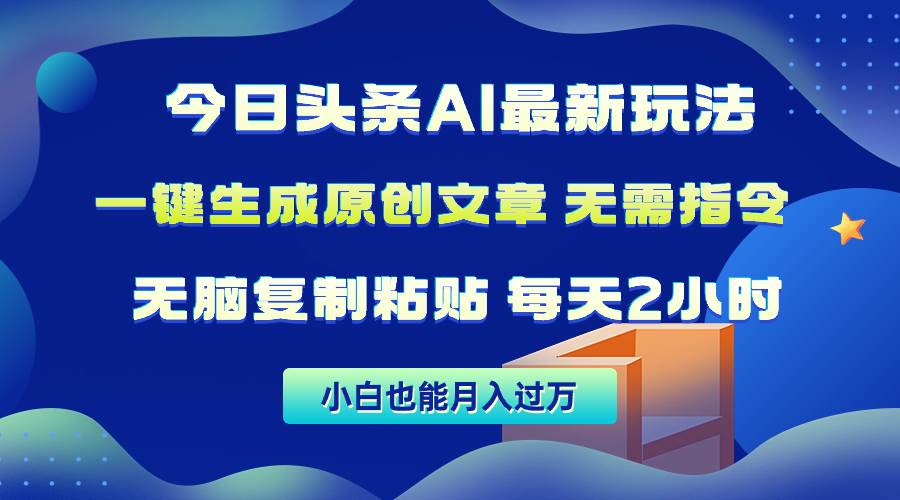 今日头条AI最新玩法  无需指令 无脑复制粘贴 1分钟一篇原创文章 月入过万-先锋思维