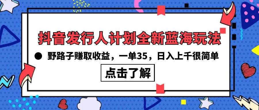抖音发行人计划全新蓝海玩法，野路子赚取收益，一单35，日入上千很简单!-先锋思维