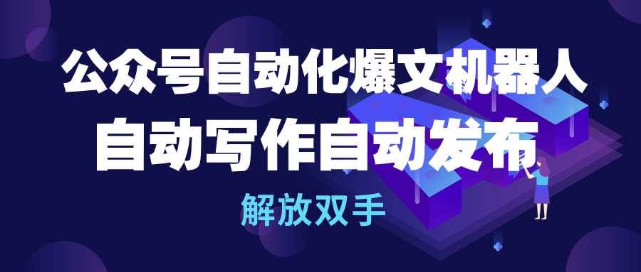 公众号流量主自动化爆文机器人，自动写作自动发布，解放双手-先锋思维