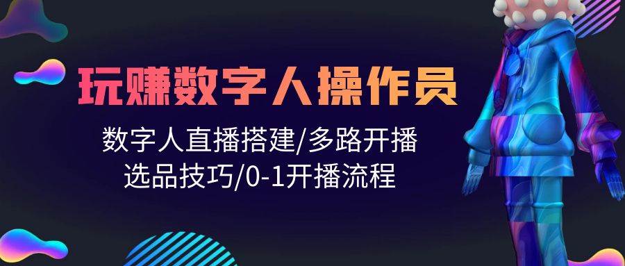 人人都能玩赚数字人操作员 数字人直播搭建/多路开播/选品技巧/0-1开播流程-先锋思维