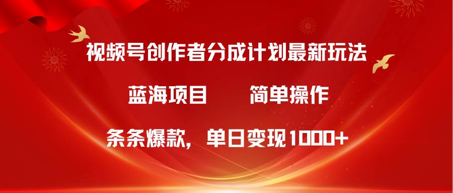 视频号创作者分成5.0，最新方法，条条爆款，简单无脑，单日变现1000+-先锋思维
