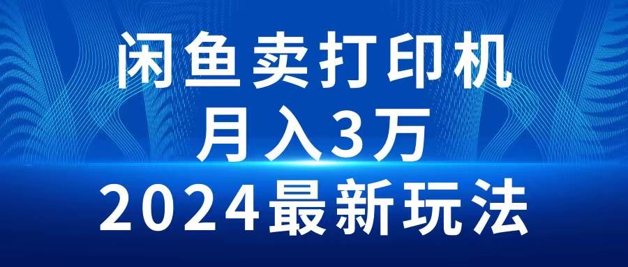 2024闲鱼卖打印机，月入3万2024最新玩法-先锋思维