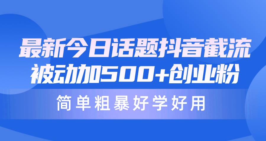 最新今日话题抖音截流，每天被动加500+创业粉，简单粗暴好学好用-先锋思维