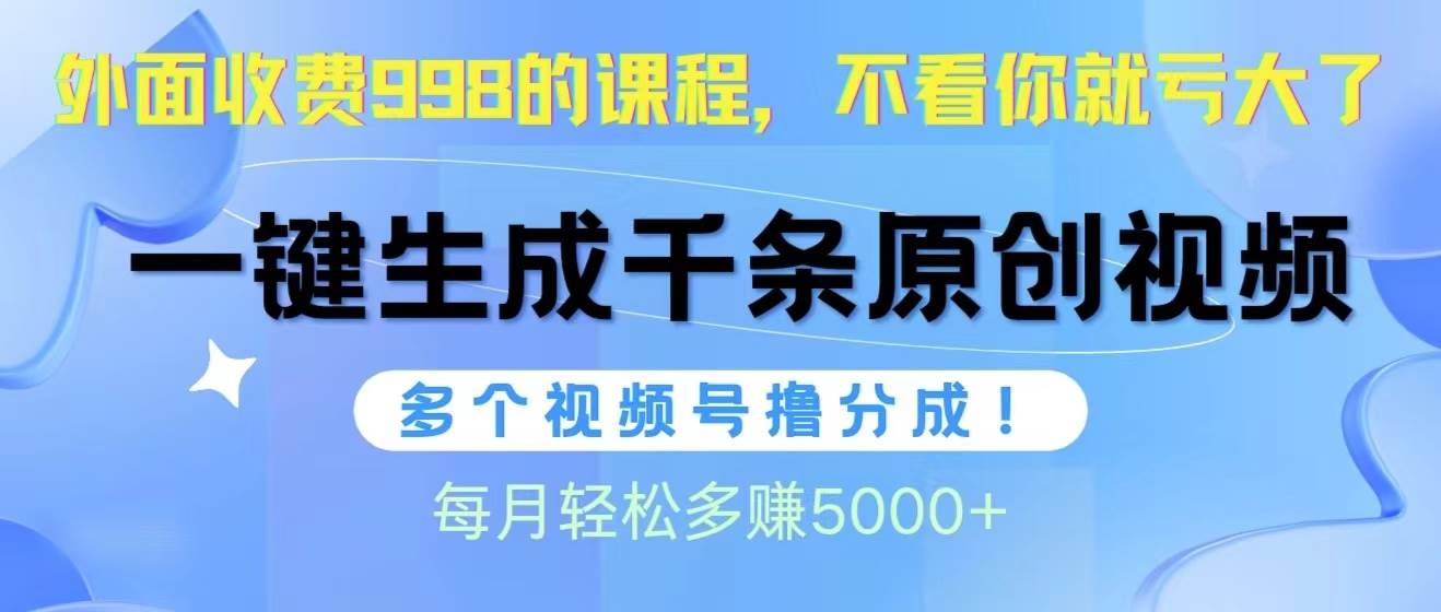 视频号软件辅助日产1000条原创视频，多个账号撸分成收益，每个月多赚5000+-先锋思维