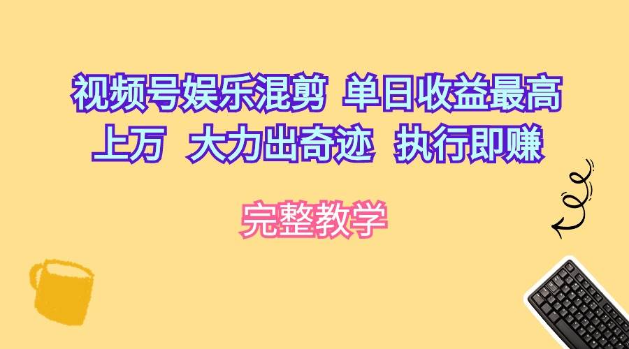 视频号娱乐混剪  单日收益最高上万   大力出奇迹   执行即赚-先锋思维