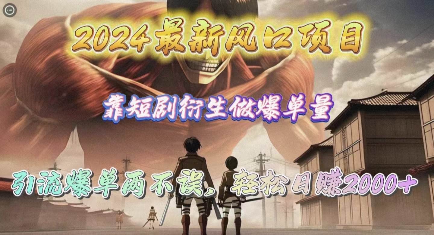2024最新风口项目，靠短剧衍生做爆单量，引流爆单轻松日赚2000+-先锋思维