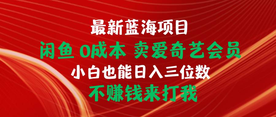 最新蓝海项目 闲鱼0成本 卖爱奇艺会员 小白也能入三位数 不赚钱来打我-先锋思维