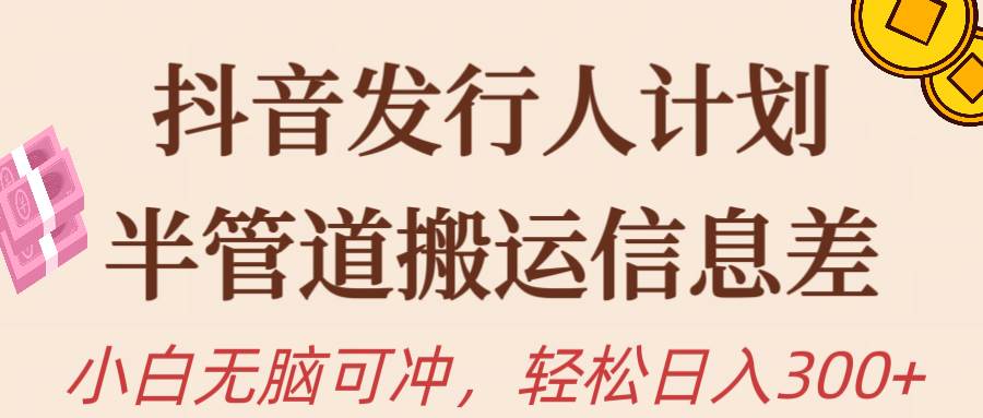 抖音发行人计划，半管道搬运，日入300+，新手小白无脑冲-先锋思维