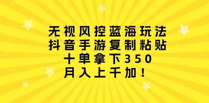 无视风控蓝海玩法，抖音手游复制粘贴，十单拿下350，月入上千加！-先锋思维