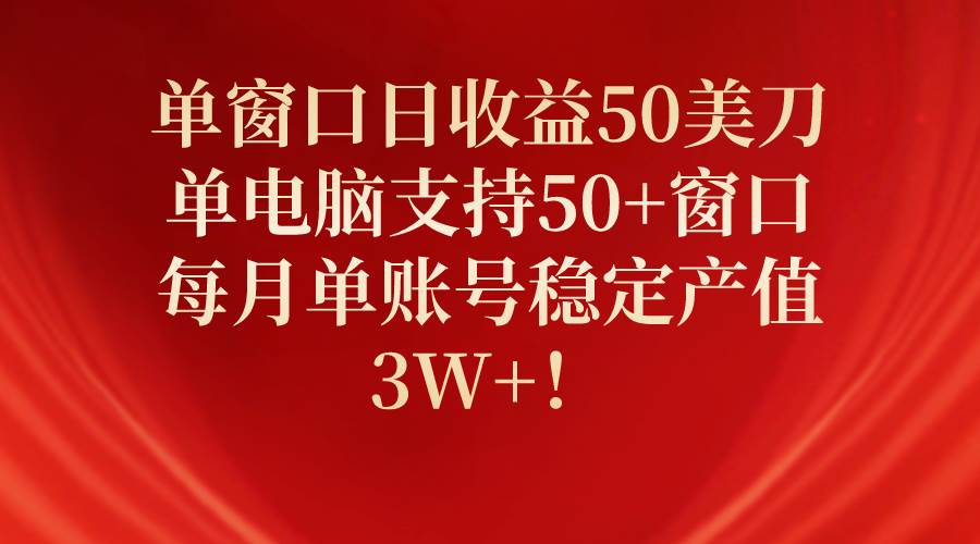 单窗口日收益50美刀，单电脑支持50+窗口，每月单账号稳定产值3W+！-先锋思维