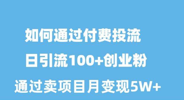 如何通过付费投流日引流100+创业粉月变现5W+-先锋思维