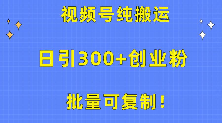 批量可复制！视频号纯搬运日引300+创业粉教程！-先锋思维
