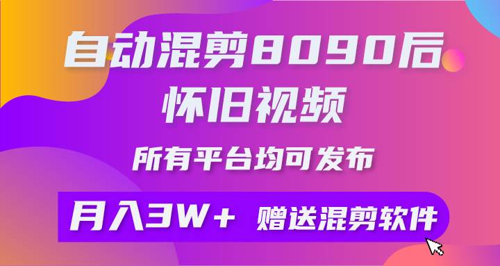 自动混剪8090后怀旧视频，所有平台均可发布，矩阵操作月入3W+附工具+素材-先锋思维
