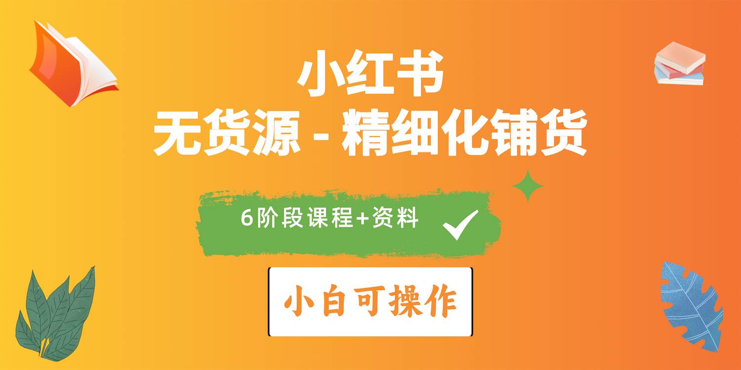 2024小红书电商风口正盛，全优质课程、适合小白（无货源）精细化铺货实战-先锋思维