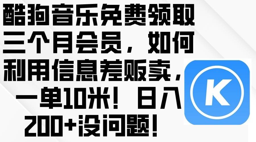 酷狗音乐免费领取三个月会员，利用信息差贩卖，一单10米！日入200+没问题-先锋思维